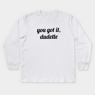 You Got It, Dudette Kids Long Sleeve T-Shirt